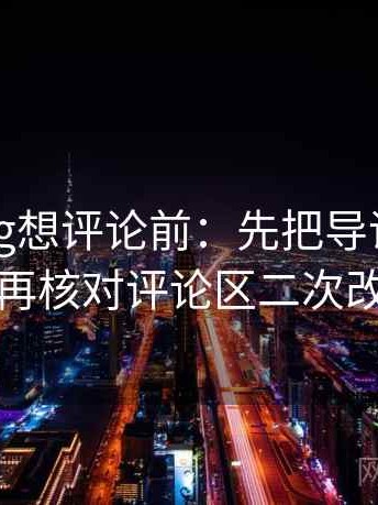 糖心Vlog想评论前：先把导语拆成两句，再核对评论区二次改写吗