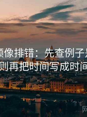 蘑菇视频像排错：先查例子是不是当规则再把时间写成时间窗