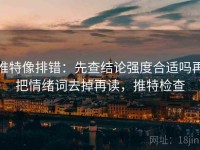 推特像排错：先查结论强度合适吗再把情绪词去掉再读，推特检查