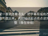 爱一番别急着点头：把字幕有没有改语气摆出来，再把轴线起点终点读完整（像在排错）