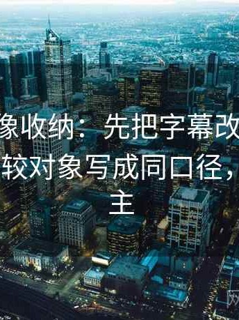 p站视频像收纳：先把字幕改语气吗归位再把比较对象写成同口径，p站视频主