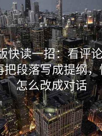 17c网页版快读一招：看评论区二次改写吗，再把段落写成提纲，快点阅读怎么改成对话