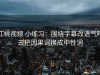 红桃视频 小练习：围绕字幕改语气吗去把因果词换成中性词