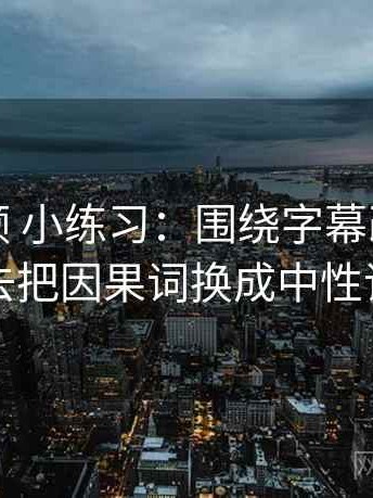 红桃视频 小练习：围绕字幕改语气吗去把因果词换成中性词