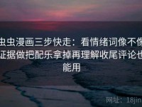 虫虫漫画三步快走：看情绪词像不像证据做把配乐拿掉再理解收尾评论也能用