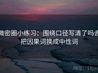 微密圈小练习：围绕口径写清了吗去把因果词换成中性词