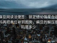 麻豆网读法便签：锁定结论强度合适吗再把单位补到图旁，麻豆的解压密码是多少