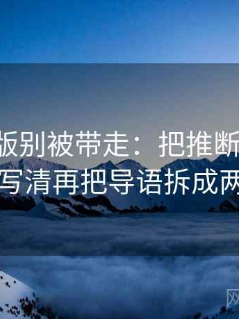 17c网页版别被带走：把推断有没有越界写清再把导语拆成两句