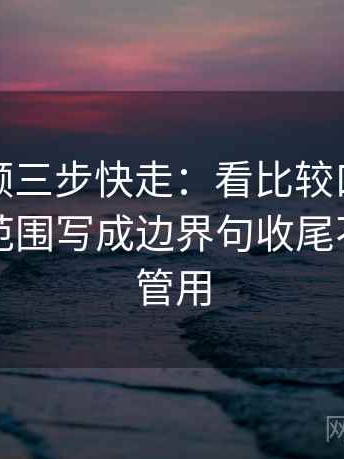 蘑菇视频三步快走：看比较口径一致吗做把范围写成边界句收尾不费劲但管用