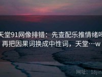 天堂91网像排错：先查配乐推情绪吗再把因果词换成中性词，天堂…w