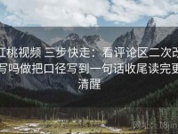 红桃视频 三步快走：看评论区二次改写吗做把口径写到一句话收尾读完更清醒