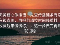 天美糖心像排错：先查传播链条有没有被省略，再把剪辑按时间线重排（收藏起来慢慢练），这一步做完再读就很稳