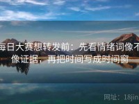 每日大赛想转发前：先看情绪词像不像证据，再把时间写成时间窗