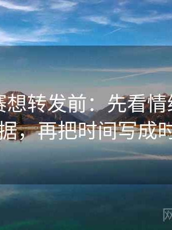 每日大赛想转发前：先看情绪词像不像证据，再把时间写成时间窗
