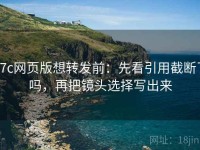 17c网页版想转发前：先看引用截断了吗，再把镜头选择写出来