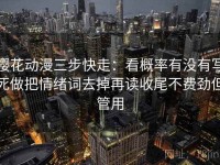 樱花动漫三步快走：看概率有没有写死做把情绪词去掉再读收尾不费劲但管用