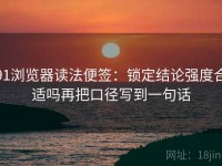 91浏览器读法便签：锁定结论强度合适吗再把口径写到一句话