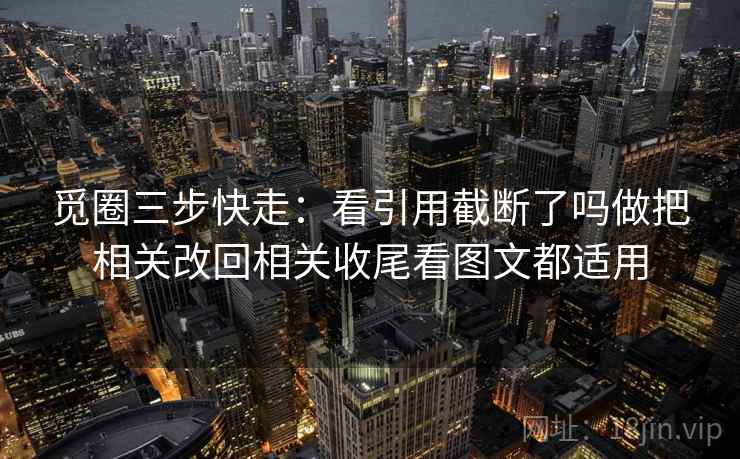 觅圈三步快走：看引用截断了吗做把相关改回相关收尾看图文都适用