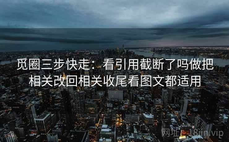 觅圈三步快走：看引用截断了吗做把相关改回相关收尾看图文都适用