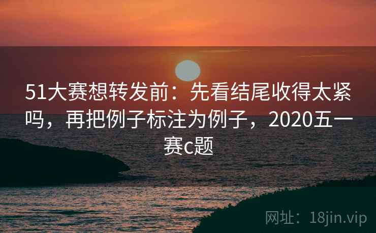 51大赛想转发前:先看结尾收得太紧吗,再把例子标注为例子,2020五一赛c题 51大赛想转发前:先看结尾收得太紧吗,再把例子标注为例子,2020五一赛c题