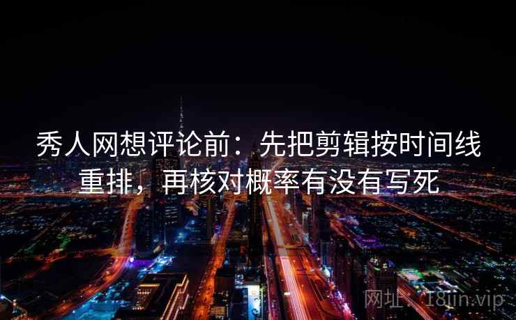 秀人网想评论前:先把剪辑按时间线重排,再核对概率有没有写死 秀人网想评论前:先把剪辑按时间线重排,再核对概率有没有写死