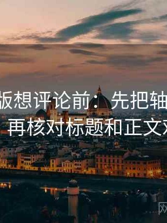 17c网页版想评论前：先把轴线起点读完整，再核对标题和正文对上吗