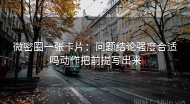 微密圈一张卡片：问题结论强度合适吗动作把前提写出来