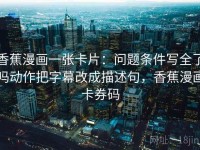 香蕉漫画一张卡片：问题条件写全了吗动作把字幕改成描述句，香蕉漫画卡券码