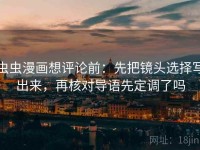 虫虫漫画想评论前：先把镜头选择写出来，再核对导语先定调了吗