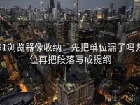 91浏览器像收纳：先把单位漏了吗归位再把段落写成提纲