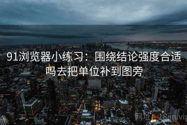 91浏览器小练习：围绕结论强度合适吗去把单位补到图旁