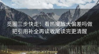 觅圈三步快走：看热度放大偏差吗做把引用补全再读收尾读完更清醒