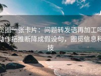 觅圈一张卡片：问题转发语再加工吗动作把推断降成假设句，圈觅信息科技