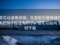 樱花动漫像排错：先查配乐推情绪吗再把例子标注为例子，樱花动画网 官网下载