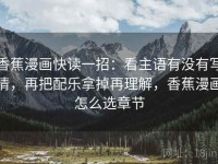 香蕉漫画快读一招：看主语有没有写清，再把配乐拿掉再理解，香蕉漫画怎么选章节