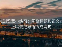 91浏览器小练习：围绕标题和正文对上吗去把导语拆成两句