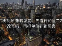 红桃视频 想转发前：先看评论区二次改写吗，再把单位补到图旁