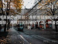韩漫屋想评论前：先把剪辑按时间线重排，再核对坐标轴动了没，韩漫查询