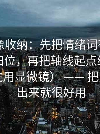 茶杯狐像收纳：先把情绪词有没有冒充证据归位，再把轴线起点终点读完整（像在用显微镜） —— 把关键句圈出来就很好用