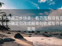 香蕉漫画三步快走：看范围有没有变大做把确定句改成概率句收尾写作也能用