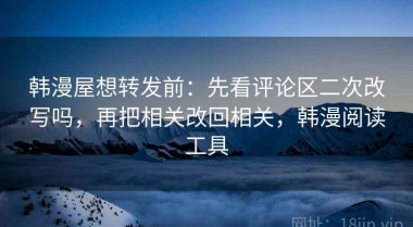 韩漫屋想转发前：先看评论区二次改写吗，再把相关改回相关，韩漫阅读工具