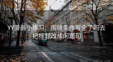 YY漫画小练习：围绕条件写全了吗去把标题改成问题句