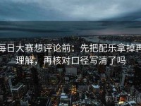 每日大赛想评论前：先把配乐拿掉再理解，再核对口径写清了吗