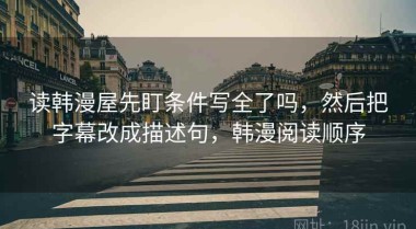 读韩漫屋先盯条件写全了吗，然后把字幕改成描述句，韩漫阅读顺序