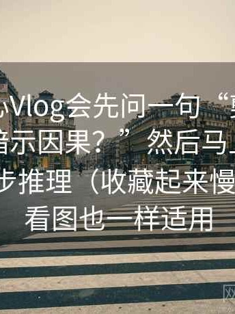 我看糖心Vlog会先问一句“剪辑顺序有没有暗示因果？”然后马上把结论拆成两步推理（收藏起来慢慢练）；看图也一样适用