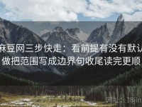 麻豆网三步快走：看前提有没有默认做把范围写成边界句收尾读完更顺