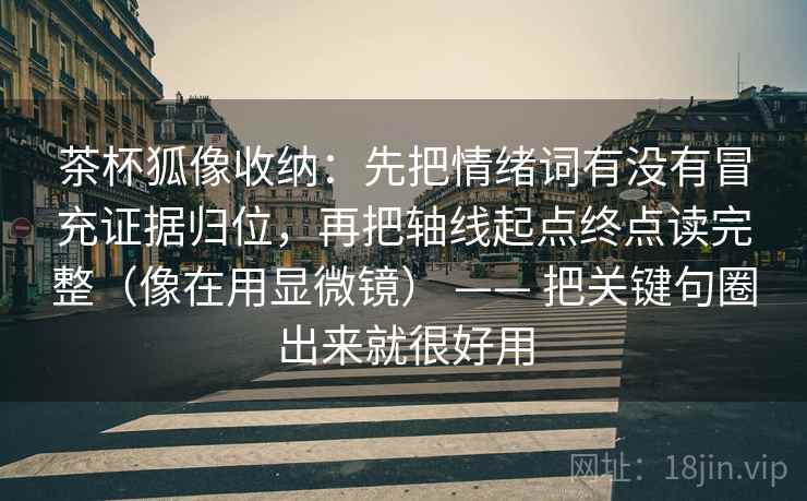 茶杯狐像收纳:先把情绪词有没有冒充证据归位,再把轴线起点终点读完整(像在用显微镜) —— 把关键句圈出来就很好用 茶杯狐像收纳:先把情绪词有没有冒充证据归位,再把轴线起点终点读完整(像在用显微镜) —— 把关键句圈出来就很好用