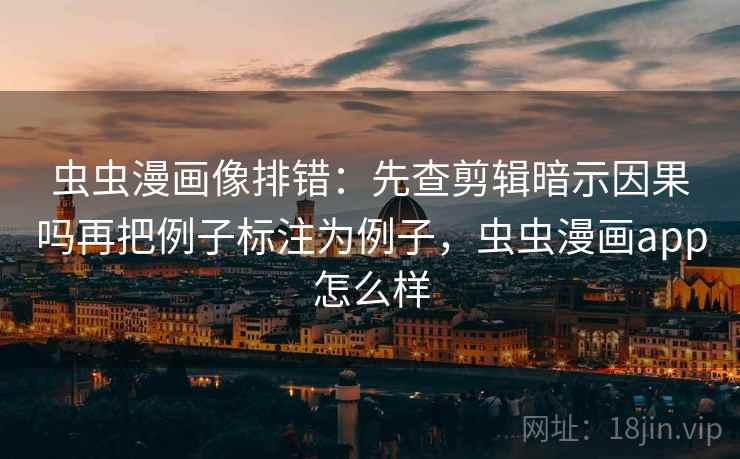 虫虫漫画像排错:先查剪辑暗示因果吗再把例子标注为例子,虫虫漫画app怎么样 虫虫漫画像排错:先查剪辑暗示因果吗再把例子标注为例子,虫虫漫画app怎么样