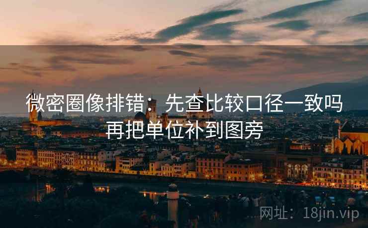 微密圈像排错：先查比较口径一致吗再把单位补到图旁