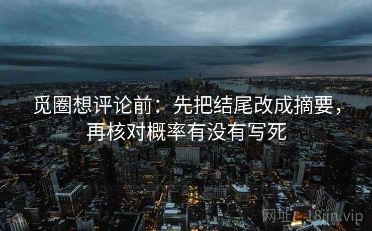 觅圈想评论前：先把结尾改成摘要，再核对概率有没有写死